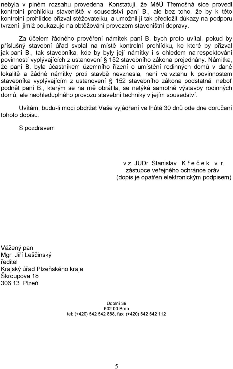 Za účelem řádného prověření námitek paní B. bych proto uvítal, pokud by příslušný stavební úřad svolal na místě kontrolní prohlídku, ke které by přizval jak paní B.