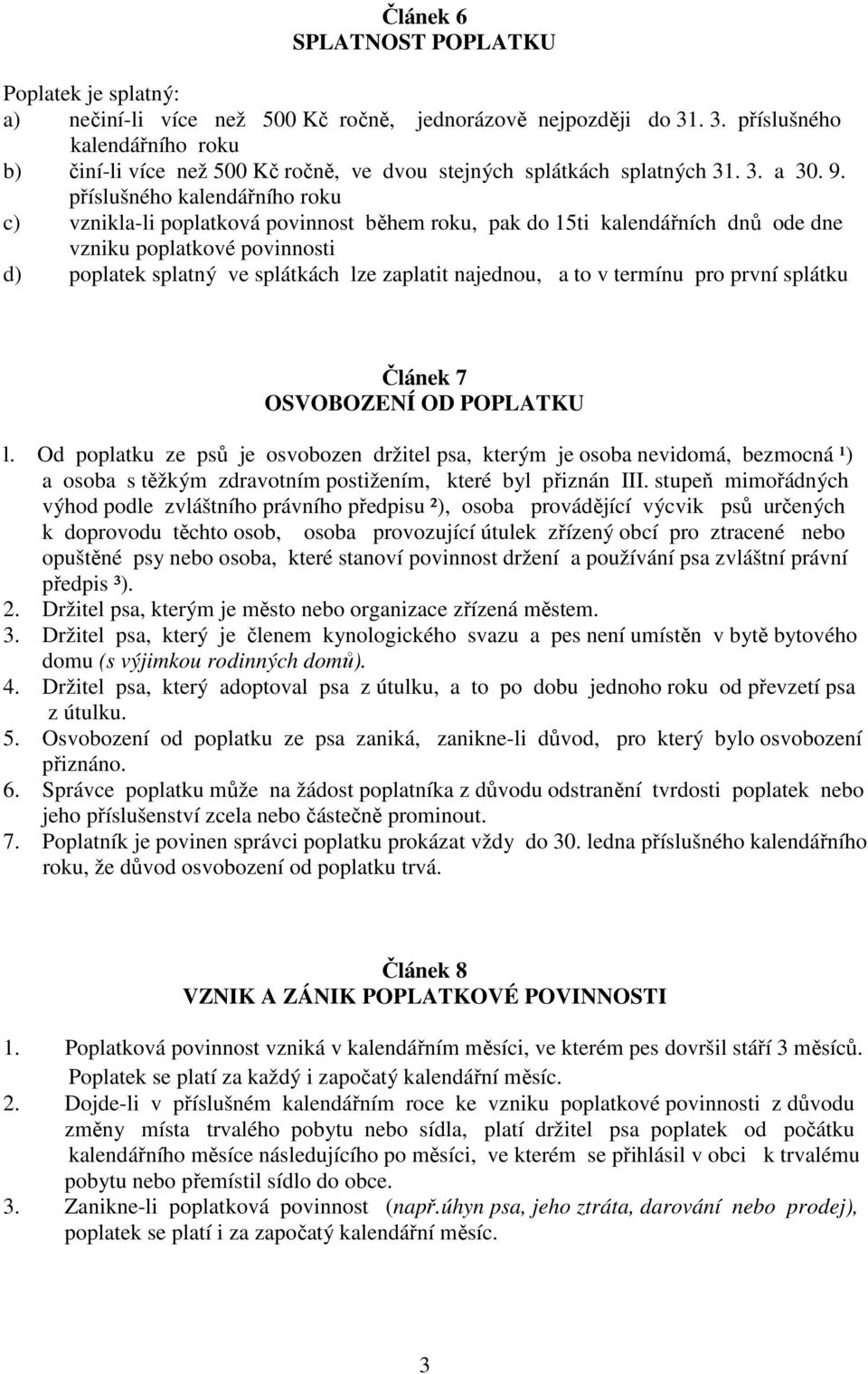 příslušného kalendářního roku c) vznikla-li poplatková povinnost během roku, pak do 15ti kalendářních dnů ode dne vzniku poplatkové povinnosti d) poplatek splatný ve splátkách lze zaplatit najednou,