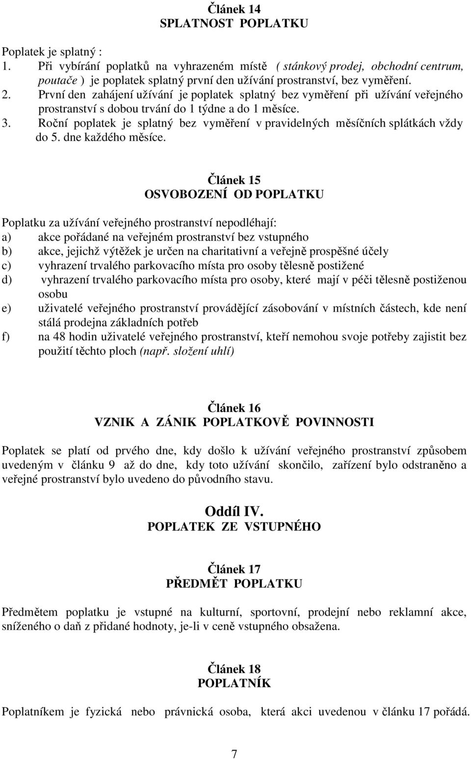 První den zahájení užívání je poplatek splatný bez vyměření při užívání veřejného prostranství s dobou trvání do 1 týdne a do 1 měsíce. 3.