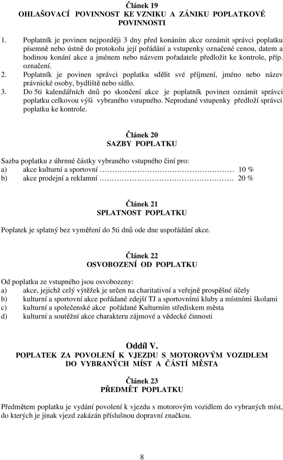 názvem pořadatele předložit ke kontrole, příp. označení. 2. Poplatník je povinen správci poplatku sdělit své příjmení, jméno nebo název právnické osoby, bydliště nebo sídlo. 3.