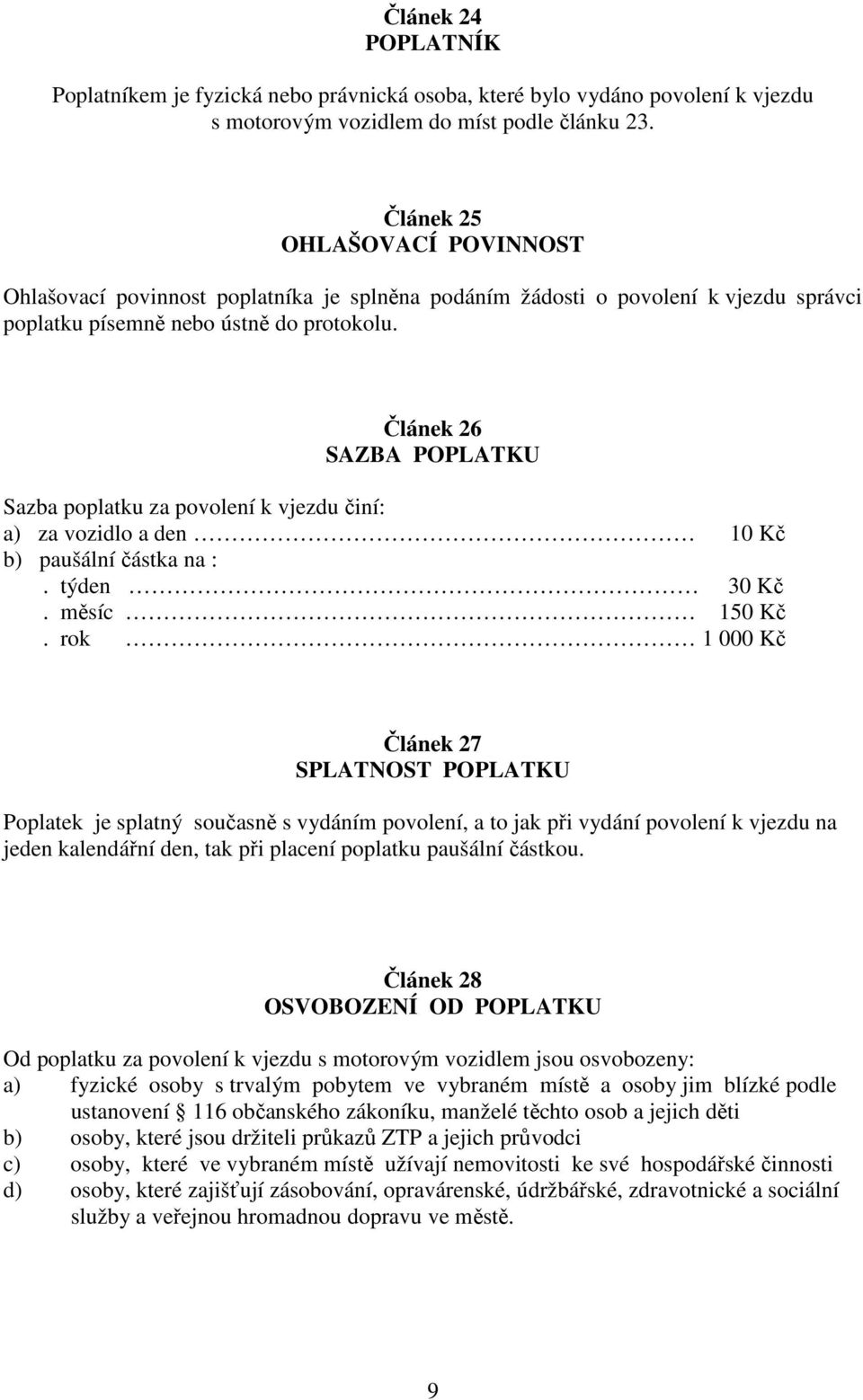 Článek 26 SAZBA POPLATKU Sazba poplatku za povolení k vjezdu činí: a) za vozidlo a den 10 Kč b) paušální částka na :. týden 30 Kč. měsíc 150 Kč.