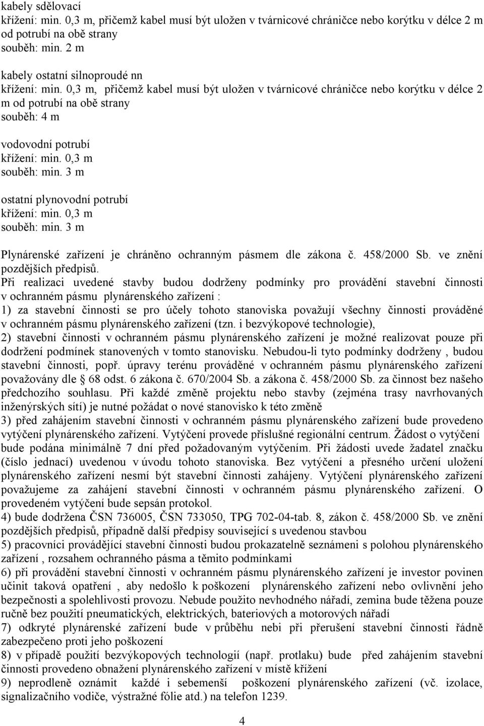 0,3 m, přičemž kabel musí být uložen v tvárnicové chráničce nebo korýtku v délce 2 m od potrubí na obě strany souběh: 4 m vodovodní potrubí křížení: min. 0,3 m souběh: min.