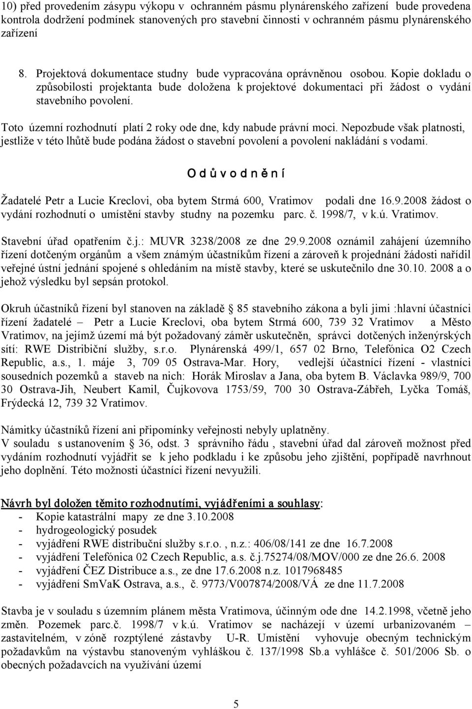 Toto územní rozhodnutí platí 2 roky ode dne, kdy nabude právní moci. Nepozbude však platnosti, jestliže v této lhůtě bude podána žádost o stavební povolení a povolení nakládání s vodami.