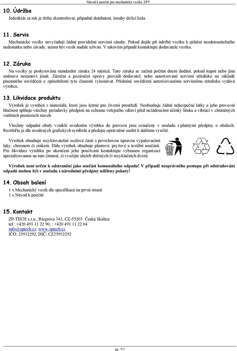 V takovém případě kontaktujte dodavatele vozíku. 12. Záruka Na vozíky je poskytována standardní záruka 24 měsíců.