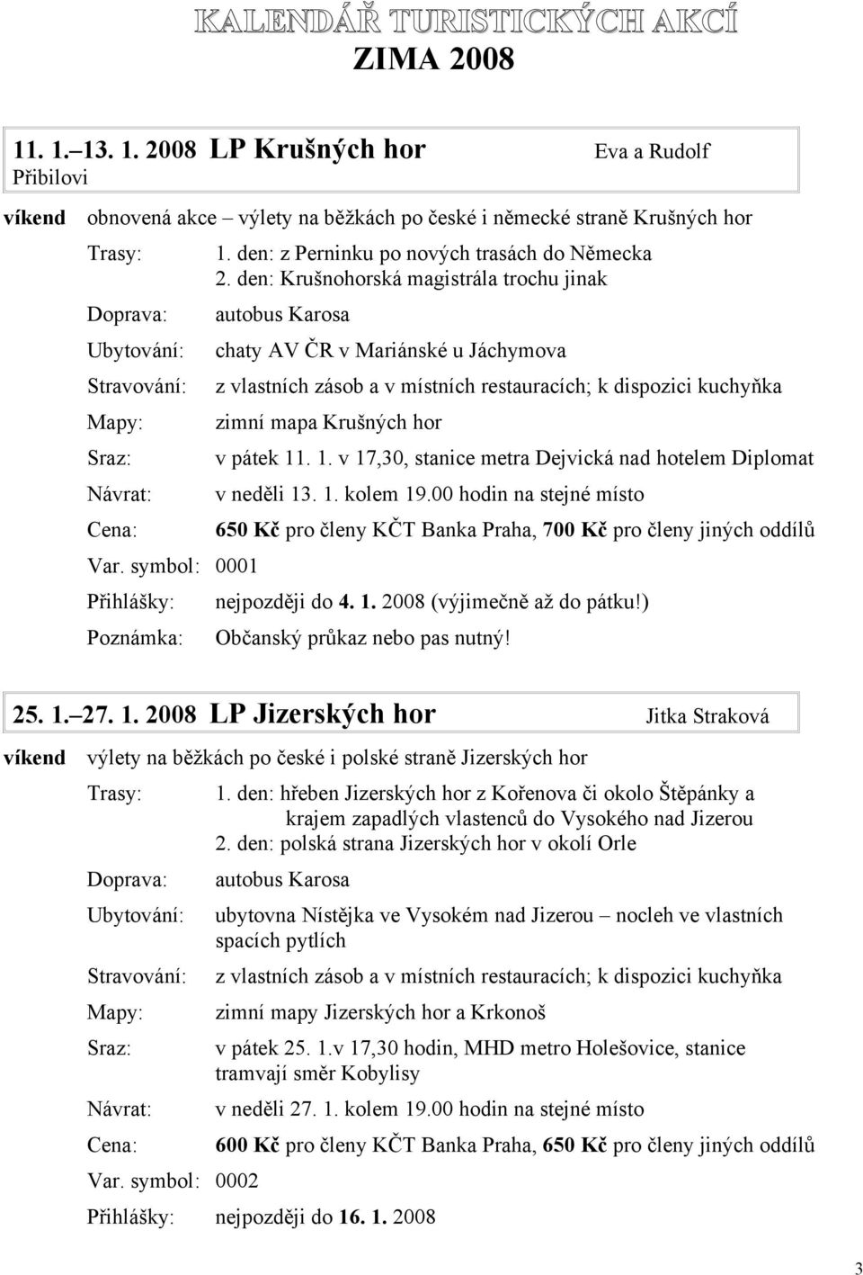 den: Krušnohorská magistrála trochu jinak chaty AV ČR v Mariánské u Jáchymova z vlastních zásob a v místních restauracích; k dispozici kuchyňka zimní mapa Krušných hor v pátek 11