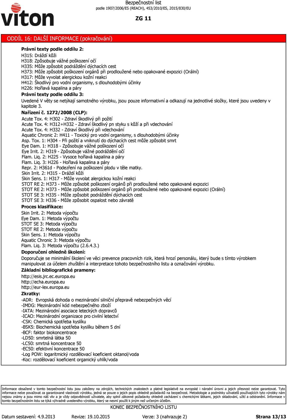 podle oddílu 3: Uvedené V věty se netýkají samotného výrobku, jsou pouze informativní a odkazují na jednotlivé složky, které jsou uvedeny v kapitole 3. Nařízení č. 1272/2008 (CLP): Acute Tox.