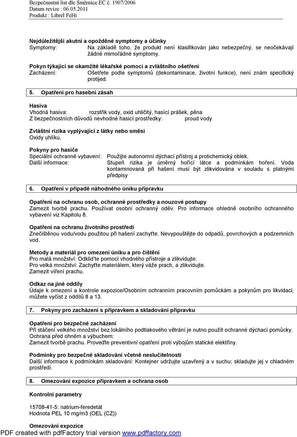 Opatření pro hasební zásah Hasiva Vhodná hasiva: rozstřik vody, oxid uhličitý, hasící prášek, pěna Z bezpečnostních důvodů nevhodné hasicí prostředky: proud vody Zvláštní rizika vyplývající z látky