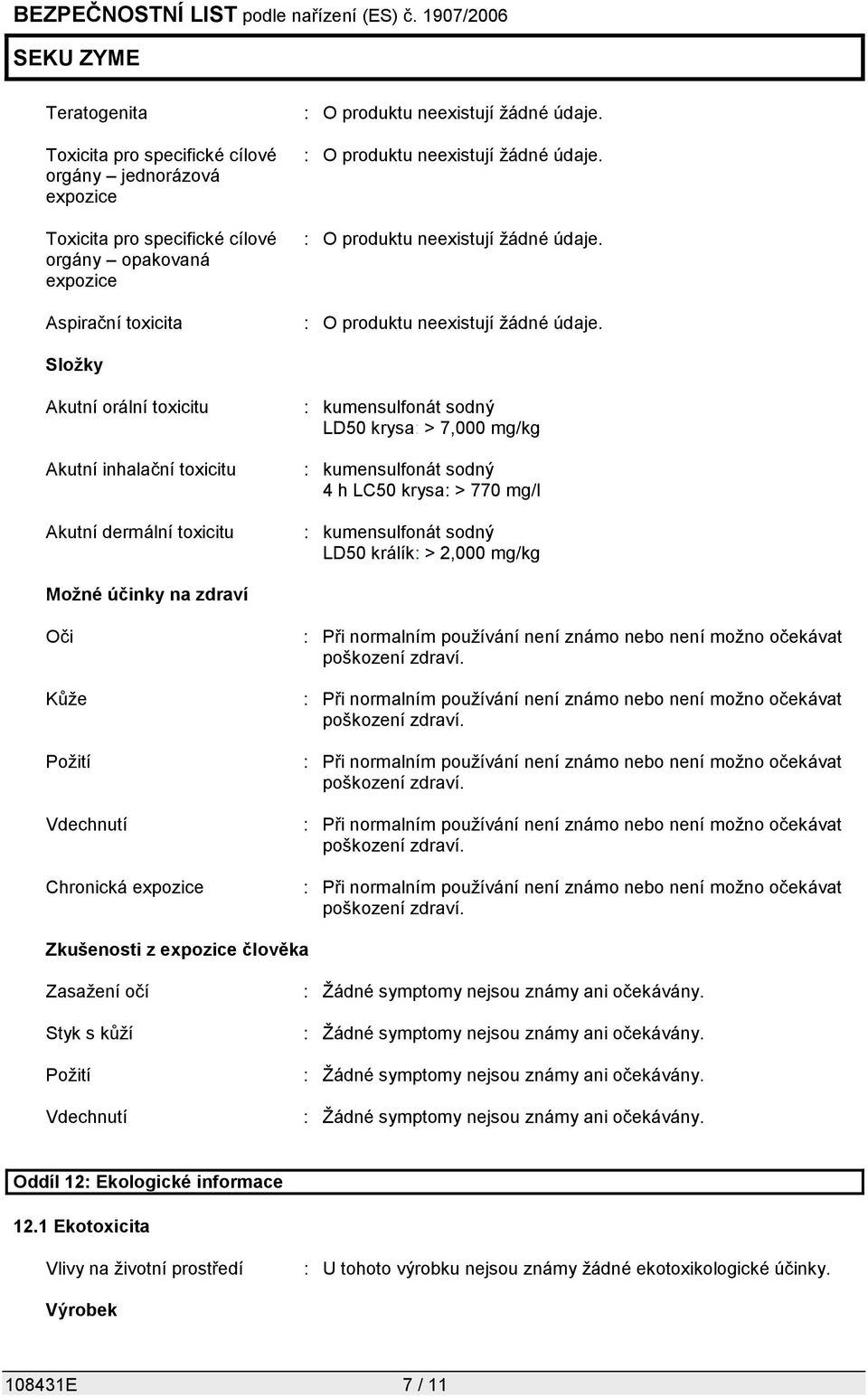 zdraví Oči Kůže Požití Vdechnutí Chronická expozice : Při normalním používání není známo nebo není možno očekávat poškození zdraví.