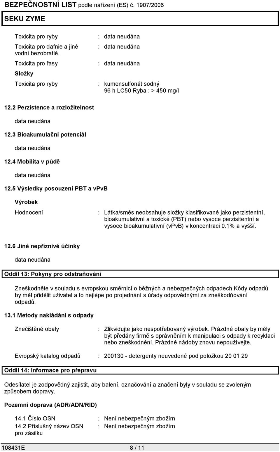 5 Výsledky posouzení PBT a vpvb Výrobek Hodnocení : Látka/směs neobsahuje složky klasifikované jako perzistentní, bioakumulativní a toxické (PBT) nebo vysoce perzisitentní a vysoce bioakumulativní