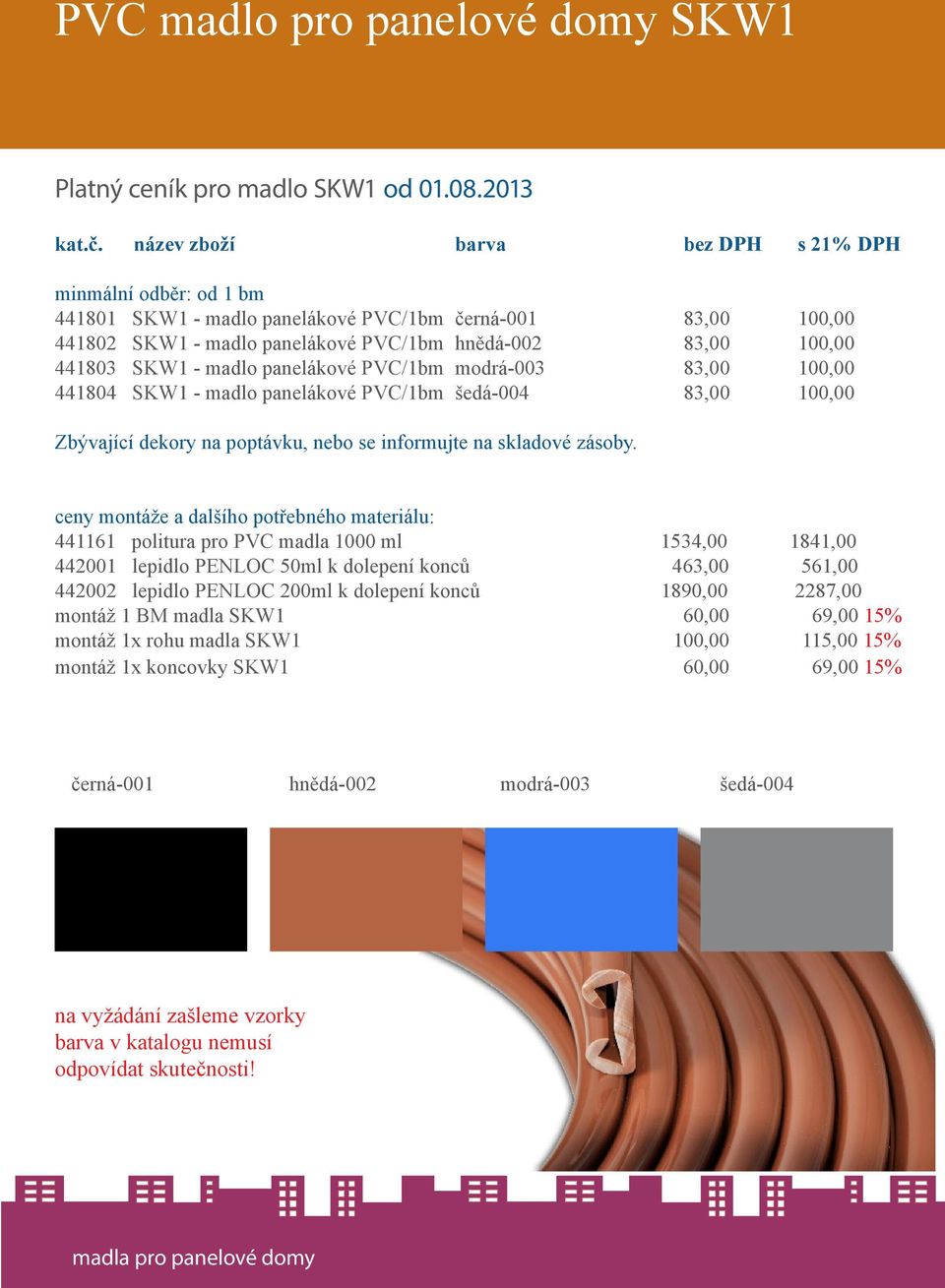 madlo panelákové PVC/1bm modrá-003 83,00 100,00 441804 SKW1 - madlo panelákové PVC/1bm šedá-004 83,00 100,00 Zbývající dekory na poptávku, nebo se informujte na skladové zásoby.