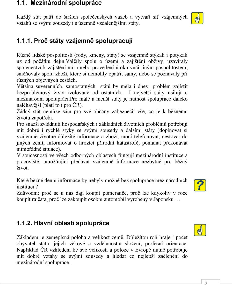 při různých objevných cestách. Většina suverénních, samostatných států by měla i dnes problém zajistit bezproblémový život izolovaně od ostatních. I největší státy usilují o mezinárodní spolupráci.