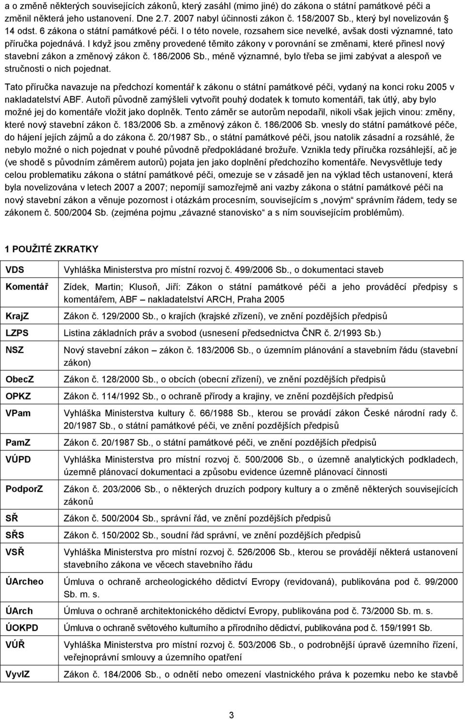 I když jsou změny provedené těmito zákony v porovnání se změnami, které přinesl nový stavební zákon a změnový zákon č. 186/2006 Sb.