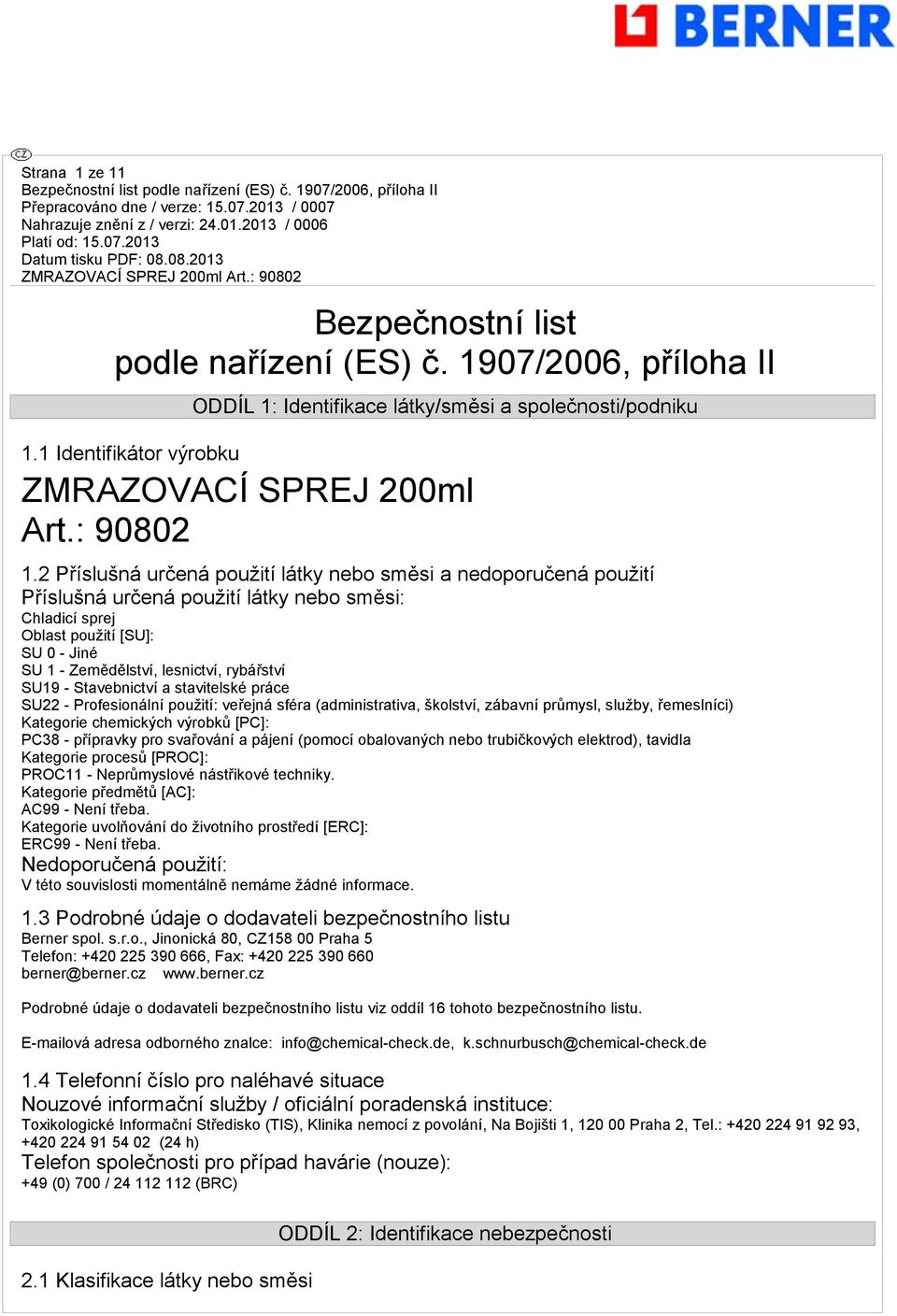 SU19 - Stavebnictví a stavitelské práce SU22 - Profesionální použití: veřejná sféra (administrativa, školství, zábavní průmysl, služby, řemeslníci) Kategorie chemických výrobků [PC]: PC38 - přípravky