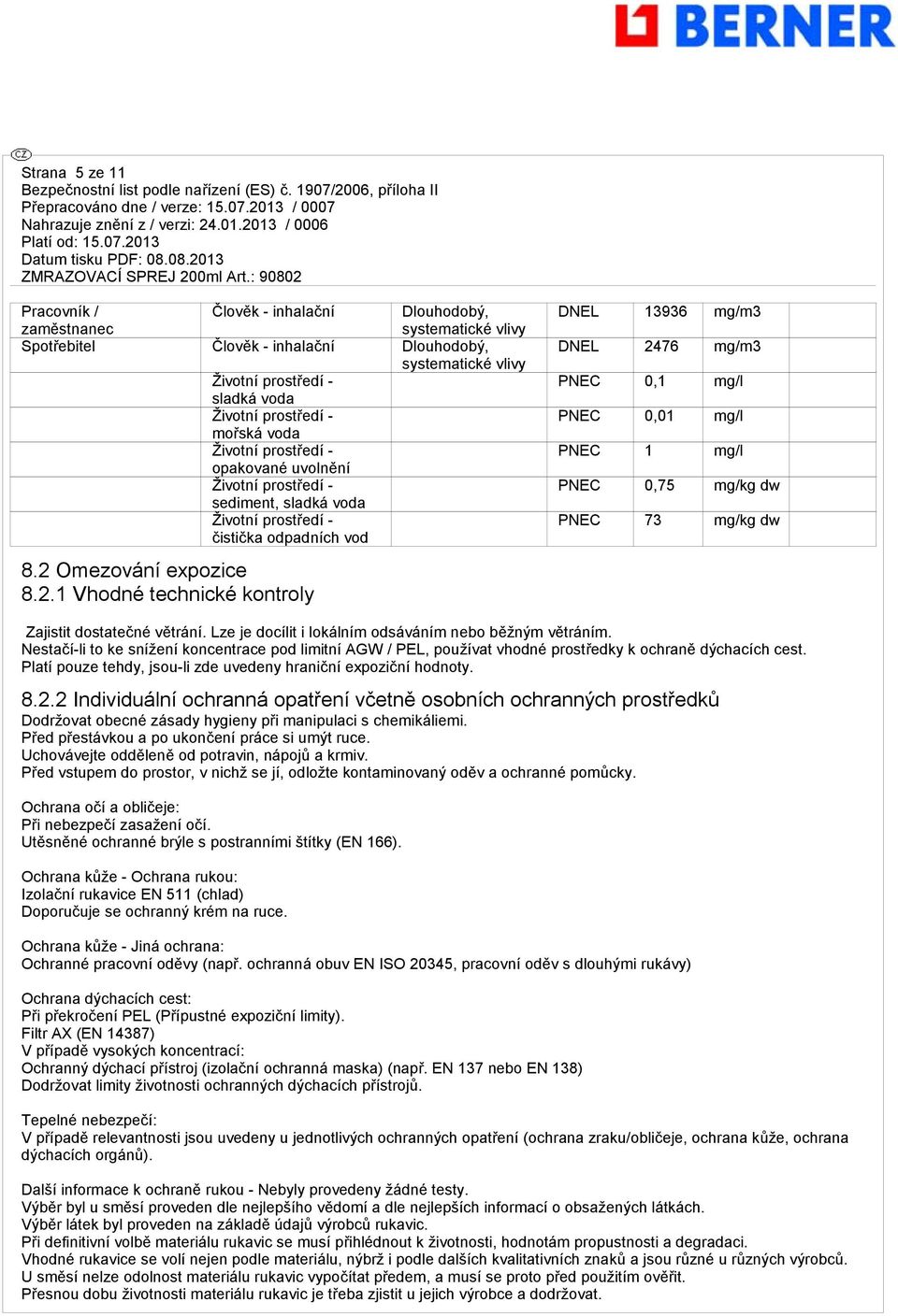 Omezování expozice 8.2.1 Vhodné technické kontroly DNEL 13936 mg/m3 DNEL 2476 mg/m3 PNEC 0,1 mg/l PNEC 0,01 mg/l PNEC 1 mg/l PNEC 0,75 mg/kg dw PNEC 73 mg/kg dw Zajistit dostatečné větrání.