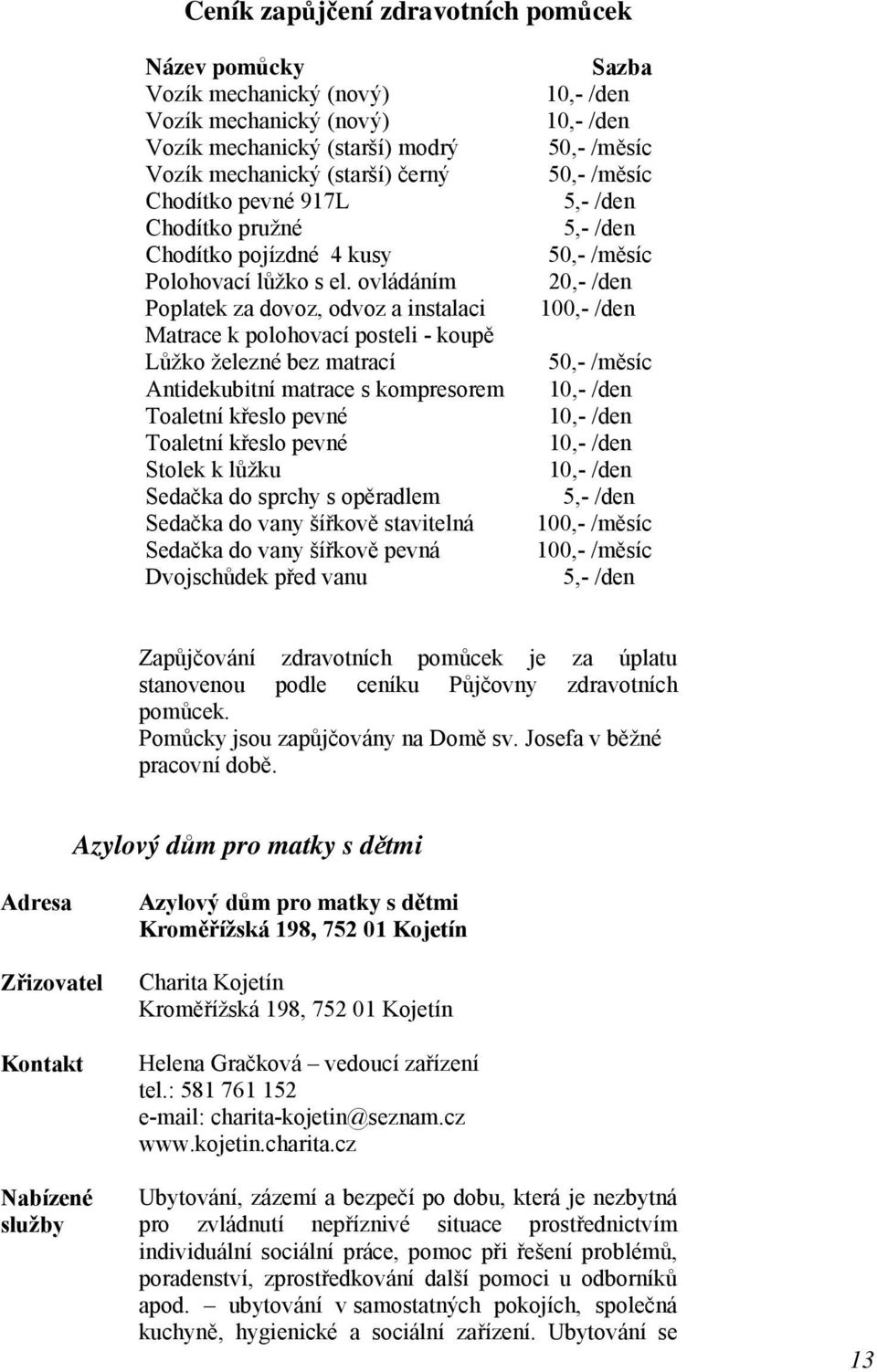 ovládáním Poplatek za dovoz, odvoz a instalaci 20,- /den 100,- /den Matrace k polohovací posteli - koupě Lůžko železné bez matrací 50,- /měsíc Antidekubitní matrace s kompresorem 10,- /den Toaletní