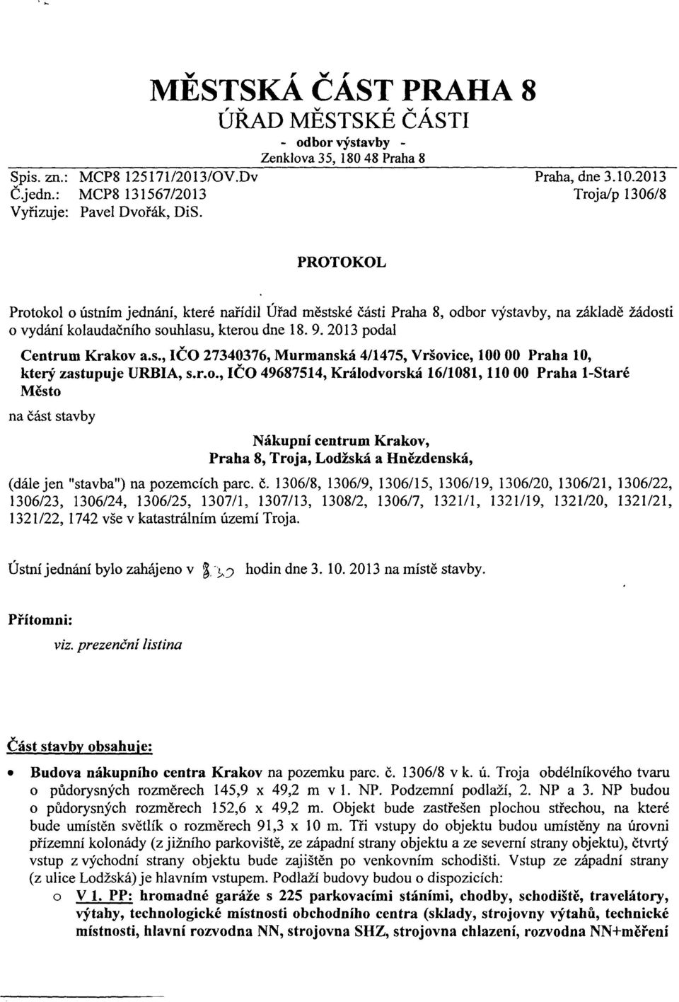 /0V.Dv Č.jedn.: MCP8 3567/203 Vyřizuje: Pavel Dvořák, DiS. Praha, dne 3.0.203 Troja/p 306/8 PROTOKOL Protokol o ústním jednání, které nařídil Úřad městské části Praha 8, odbor výstavby, na základě žádosti o vydání kolaudačního souhlasu, kterou dne 8.