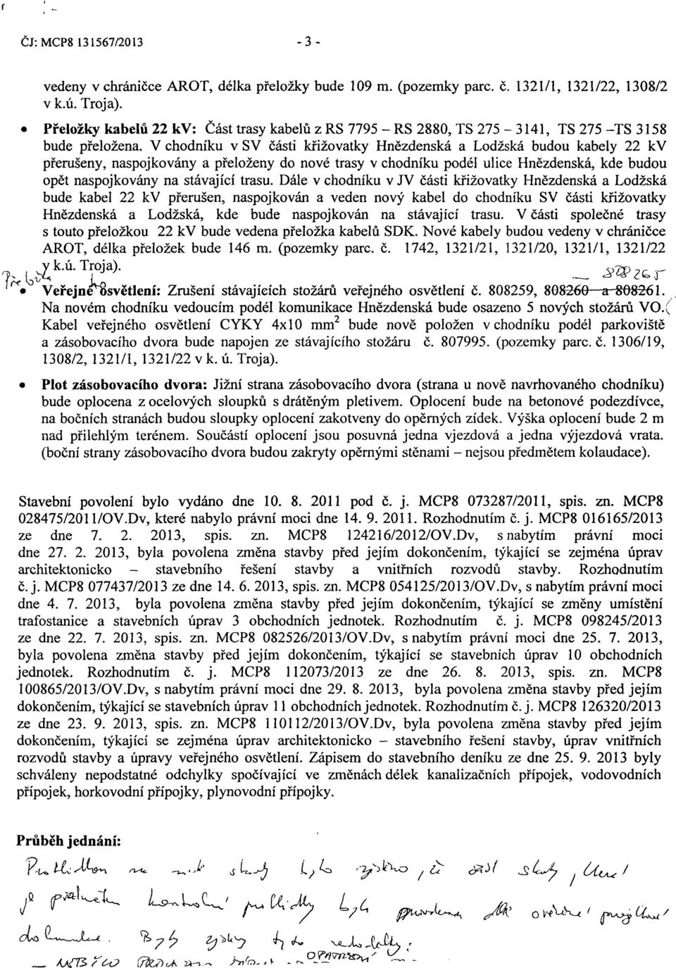 V chodníku v SV části křižovatky Hnězdenská a Lodžská budou kabely 22 kv přerušeny, naspojkovány a přeloženy do nové trasy v chodníku podél ulice Hnězdenská, kde budou opět naspojkovány na stávající