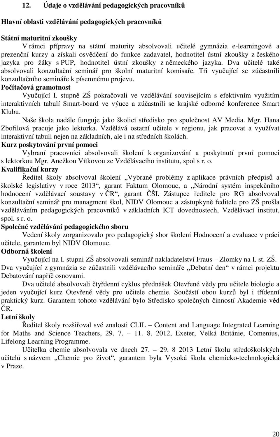 Dva učitelé také absolvovali konzultační seminář pro školní maturitní komisaře. Tři vyučující se zúčastnili konzultačního semináře k písemnému projevu. Počítačová gramotnost Vyučující I.