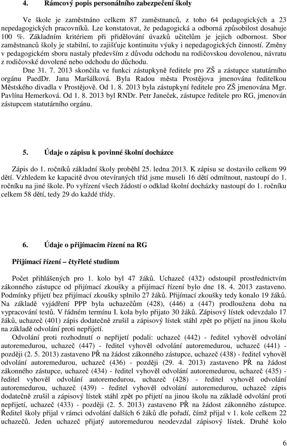 Sbor zaměstnanců školy je stabilní, to zajišťuje kontinuitu výuky i nepedagogických činností.