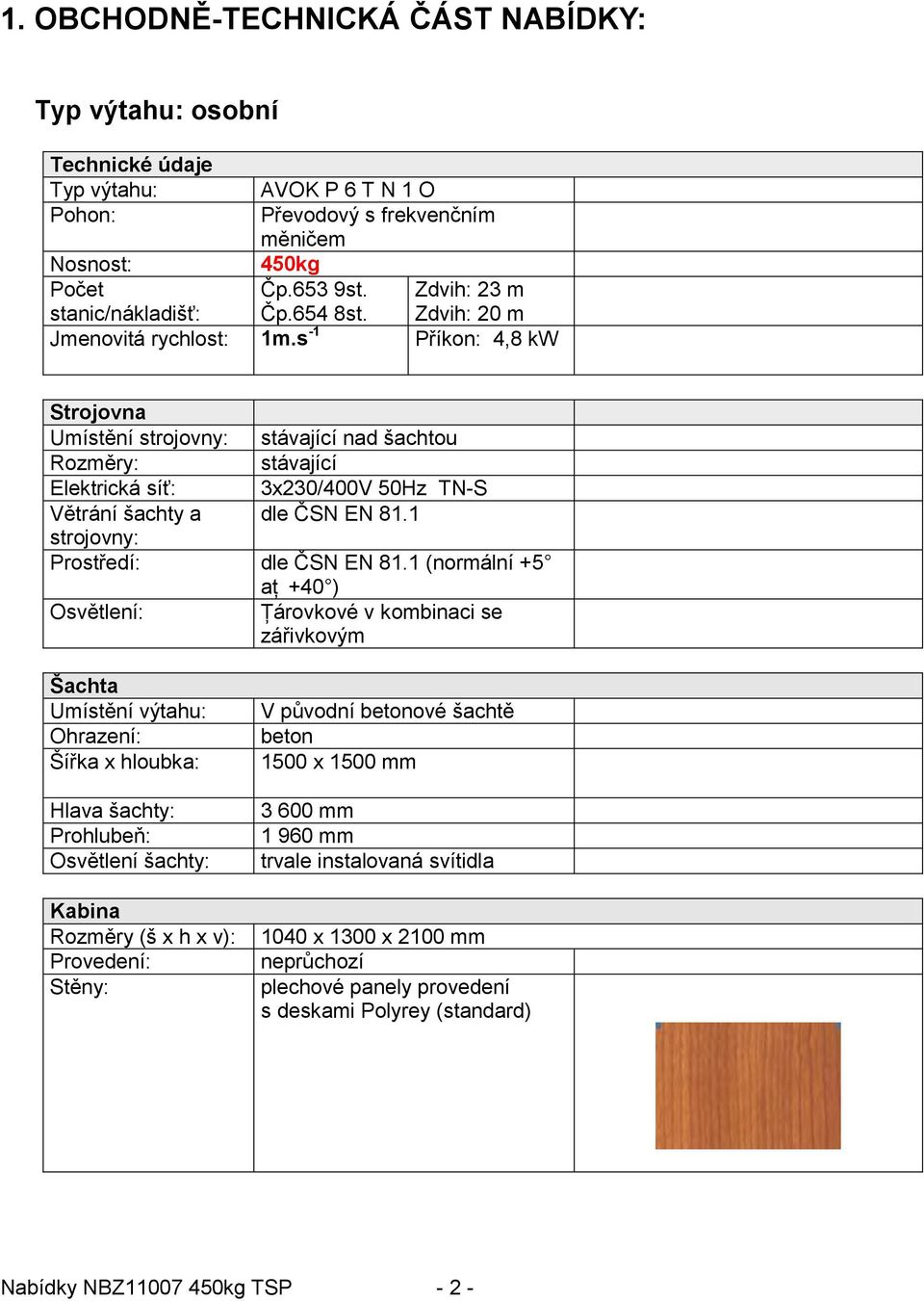 s -1 Příkon: 4,8 kw Strojovna Umístění strojovny: stávající nad šachtou Rozměry: stávající Elektrická síť: 3x230/400V 50Hz TN-S Větrání šachty a dle ČSN EN 81.1 strojovny: Prostředí: dle ČSN EN 81.