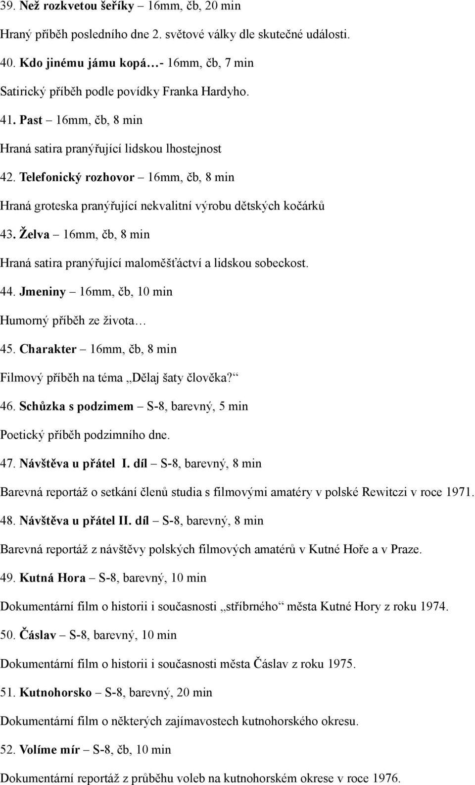 Želva 16mm, čb, 8 min Hraná satira pranýřující maloměšťáctví a lidskou sobeckost. 44. Jmeniny 16mm, čb, 10 min Humorný příběh ze života 45.