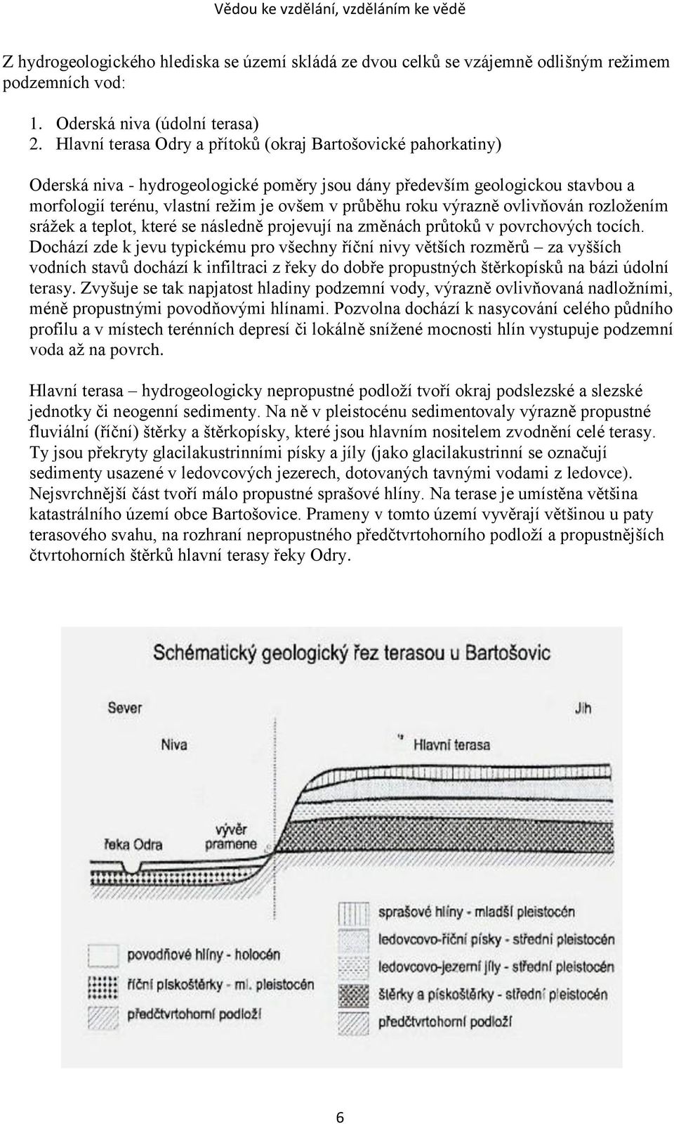 výrazně ovlivňován rozložením srážek a teplot, které se následně projevují na změnách průtoků v povrchových tocích.