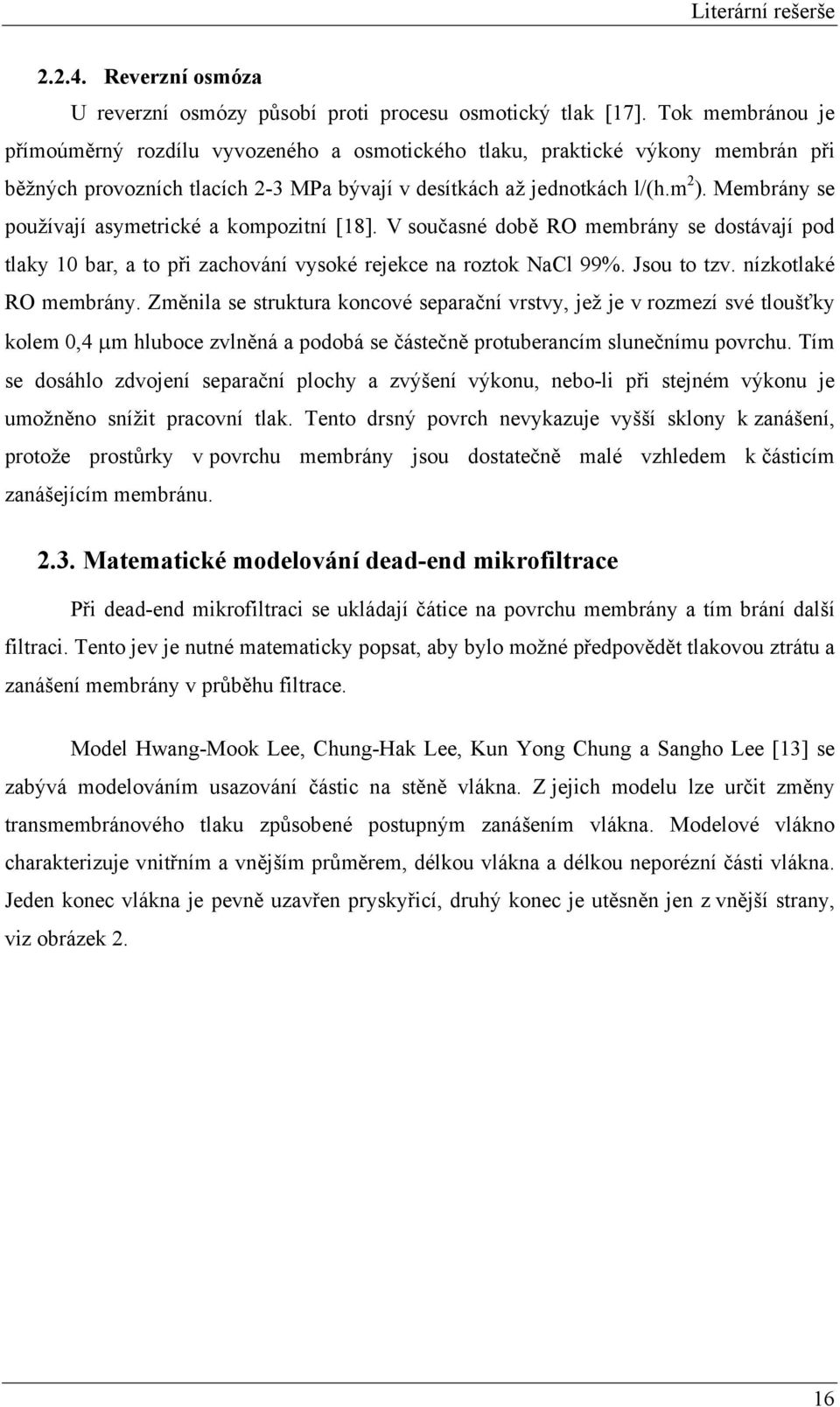 Membrány se používají asymetrcké a kompoztní [18]. V současné době RO membrány se dostávají pod tlaky 10 bar, a to př zachování vysoké rejekce na roztok NaCl 99%. Jsou to tzv. nízkotlaké RO membrány.