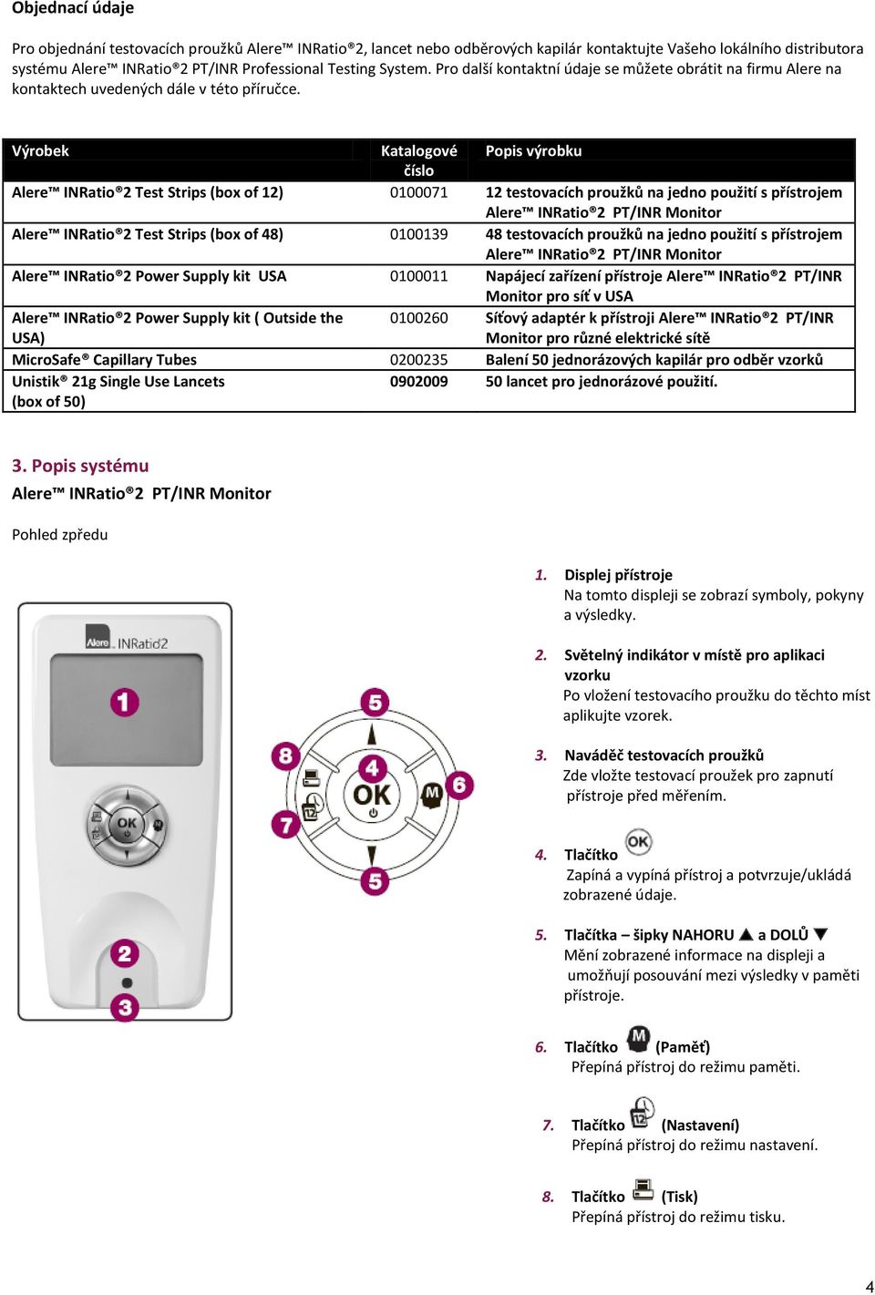 Výrobek Katalogové Popis výrobku číslo Alere INRatio 2 Test Strips (box of 12) 0100071 12 testovacích proužků na jedno použití s přístrojem Alere INRatio 2 PT/INR Monitor Alere INRatio 2 Test Strips