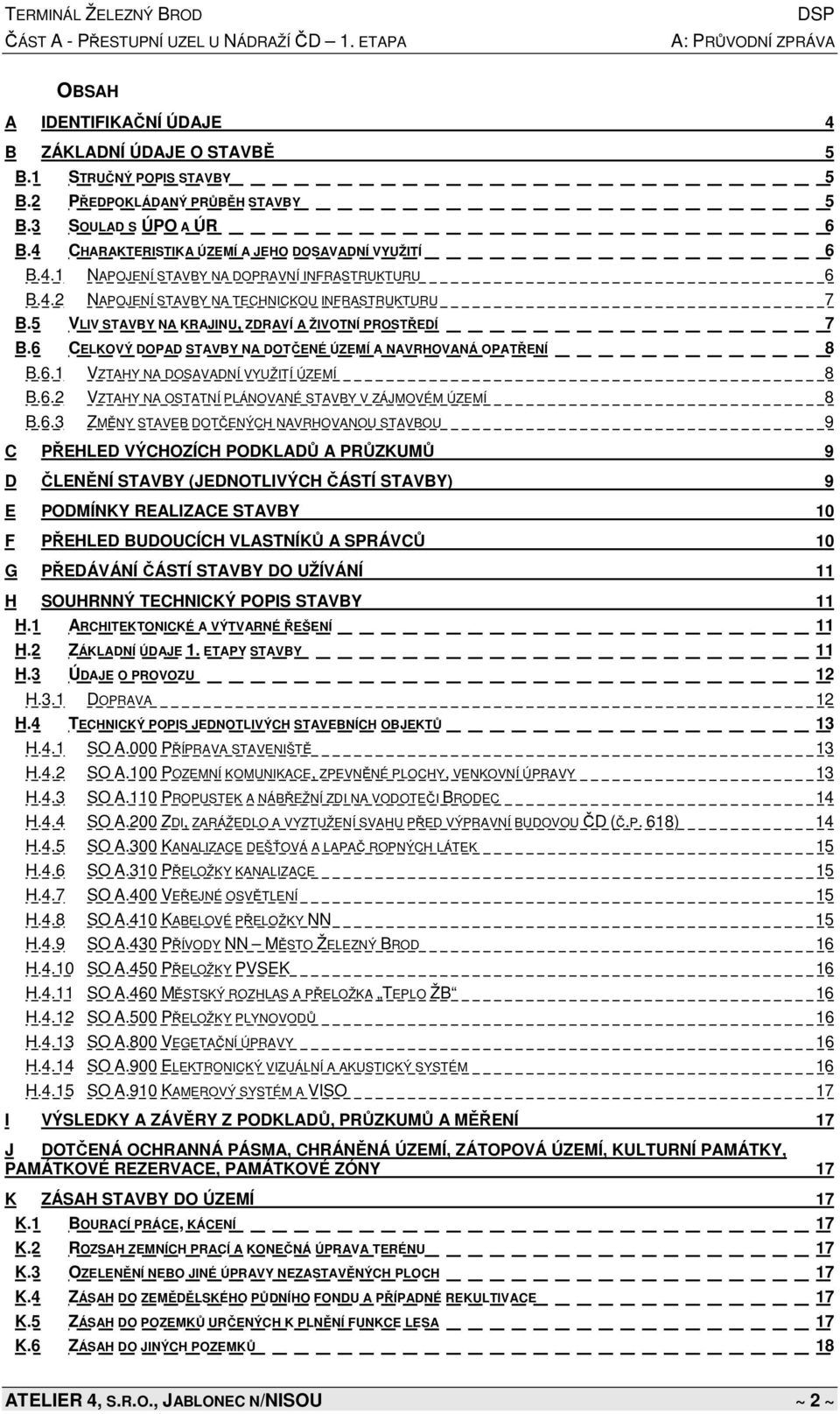 6.2 VZTAHY NA OSTATNÍ PLÁNOVANÉ STAVBY V ZÁJMOVÉM ÚZEMÍ 8 B.6.3 ZMĚNY STAVEB DOTČENÝCH NAVRHOVANOU STAVBOU 9 C PŘEHLED VÝCHOZÍCH PODKLADŮ A PRŮZKUMŮ 9 D ČLENĚNÍ STAVBY (JEDNOTLIVÝCH ČÁSTÍ STAVBY) 9 E