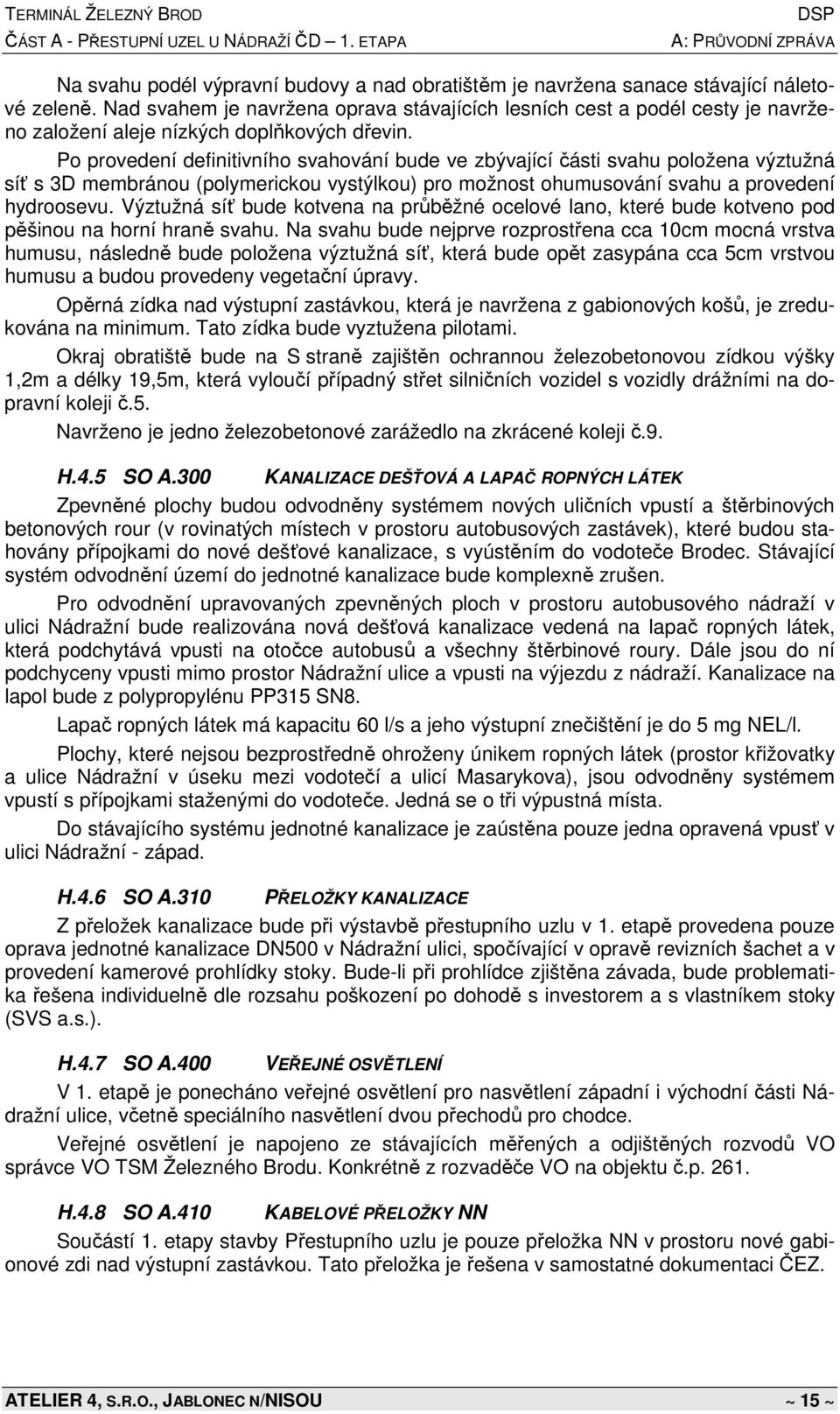 Po provedení definitivního svahování bude ve zbývající části svahu položena výztužná síť s 3D membránou (polymerickou vystýlkou) pro možnost ohumusování svahu a provedení hydroosevu.