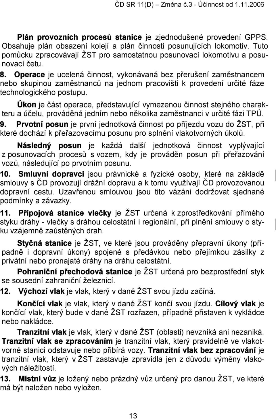 Operace je ucelená činnost, vykonávaná bez přerušení zaměstnancem nebo skupinou zaměstnanců na jednom pracovišti k provedení určité fáze technologického postupu.