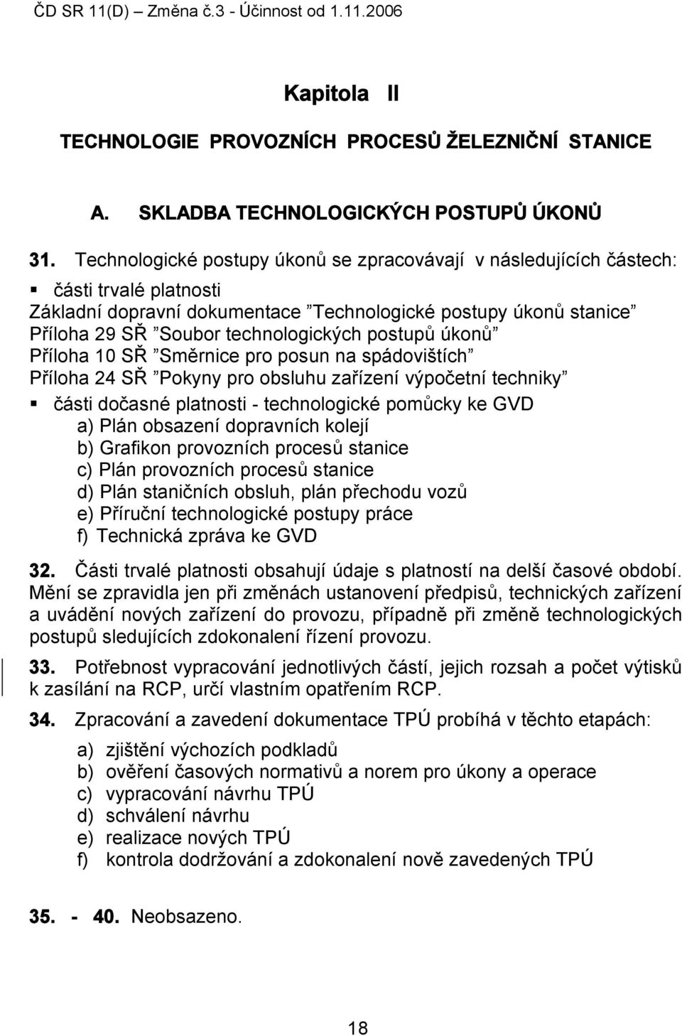 postupů úkonů Příloha 10 SŘ Směrnice pro posun na spádovištích Příloha 24 SŘ Pokyny pro obsluhu zařízení výpočetní techniky části dočasné platnosti - technologické pomůcky ke GVD a) Plán obsazení