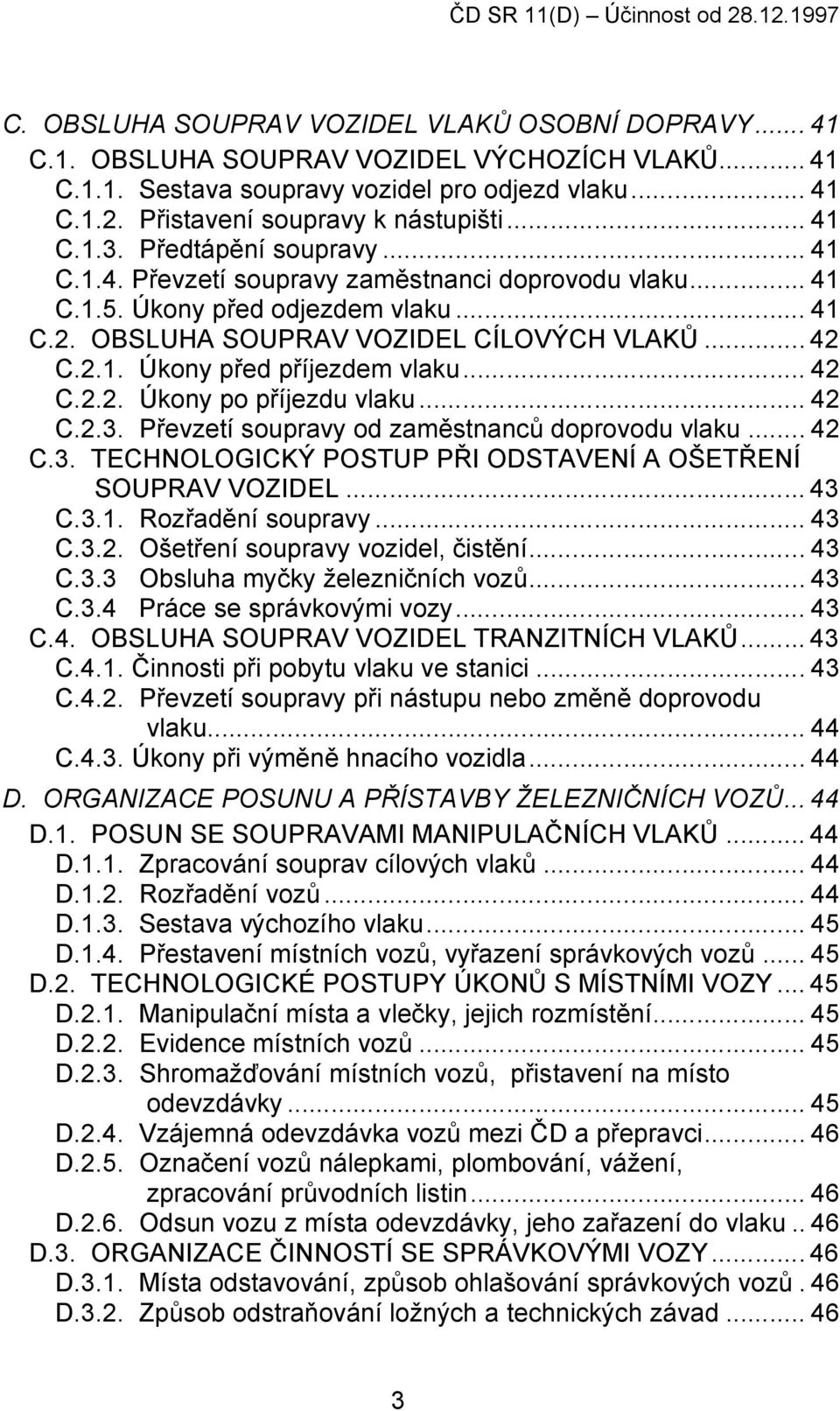 .. 42 C.2.2. Úkony po příjezdu vlaku... 42 C.2.3. Převzetí soupravy od zaměstnanců doprovodu vlaku... 42 C.3. TECHNOLOGICKÝ POSTUP PŘI ODSTAVENÍ A OŠETŘENÍ SOUPRAV VOZIDEL... 43 C.3.1.