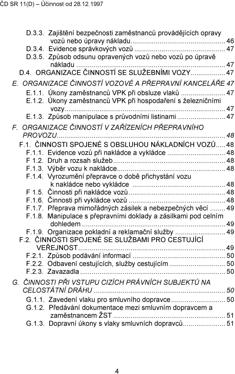 1. Úkony zaměstnanců VPK při obsluze vlaků... 47 E.1.2. Úkony zaměstnanců VPK při hospodaření s železničními vozy... 47 E.1.3. Způsob manipulace s průvodními listinami... 47 F.