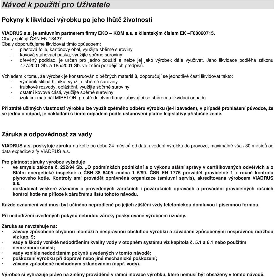 použití a nelze jej jako výrobek dále využívat. Jeho likvidace podléhá zákonu 477/2001 Sb. a 185/2001 Sb. ve znění pozdějších předpisů.