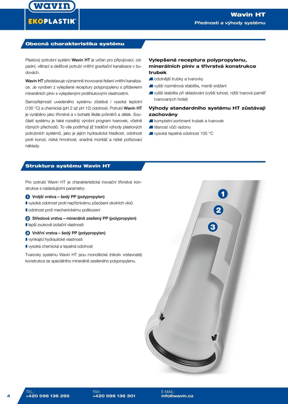 Samozřejmostí uvedeného systému zůstává i vysoká teplotní (100 C) a chemická (ph 2 až ph 12) odolnost. Potrubí Wavin HT je vyráběno jako třívrstvé a v bohaté škále průměrů a délek.
