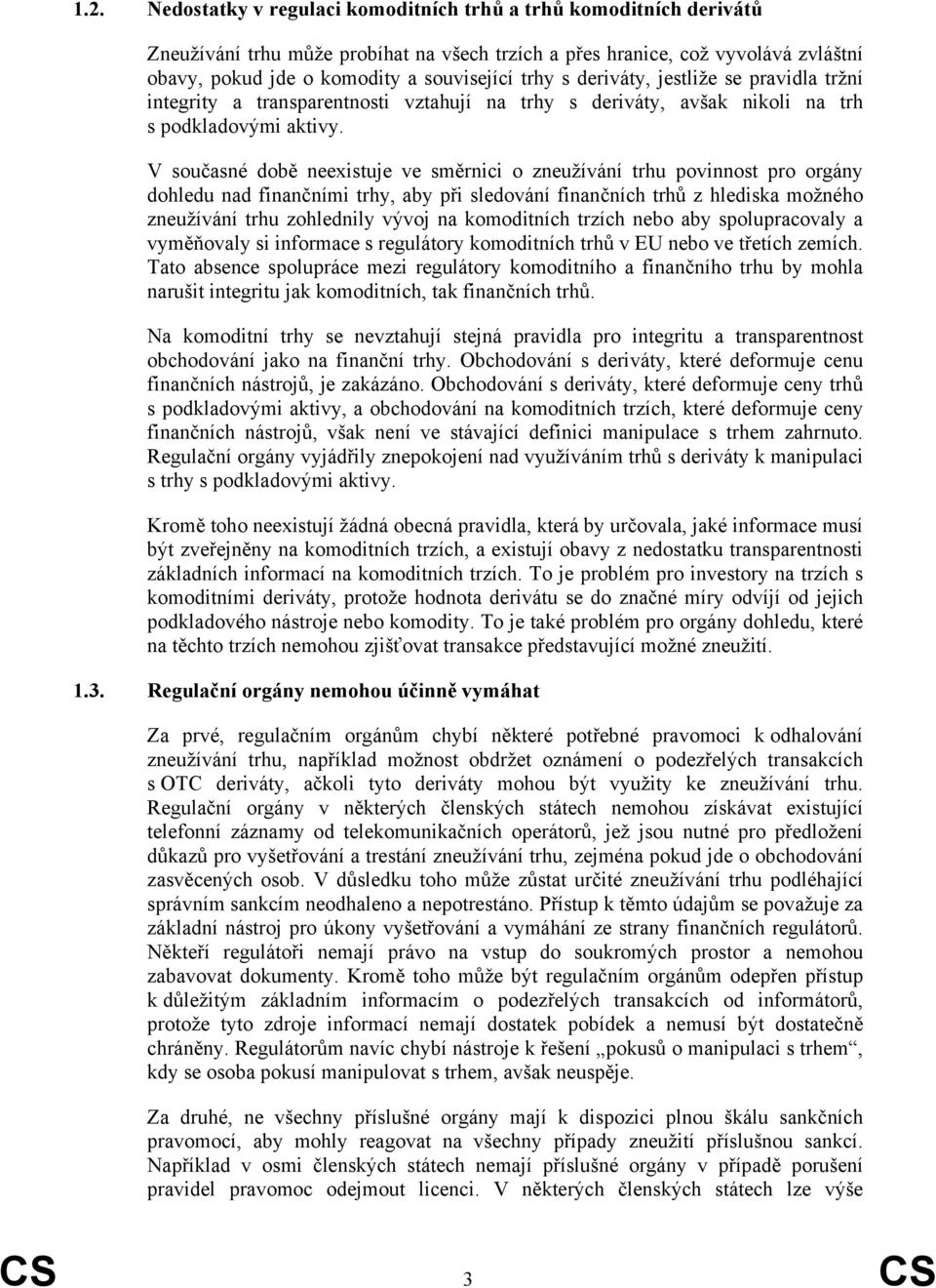 V současné době neexistuje ve směrnici o zneužívání trhu povinnost pro orgány dohledu nad finančními trhy, aby při sledování finančních trhů z hlediska možného zneužívání trhu zohlednily vývoj na