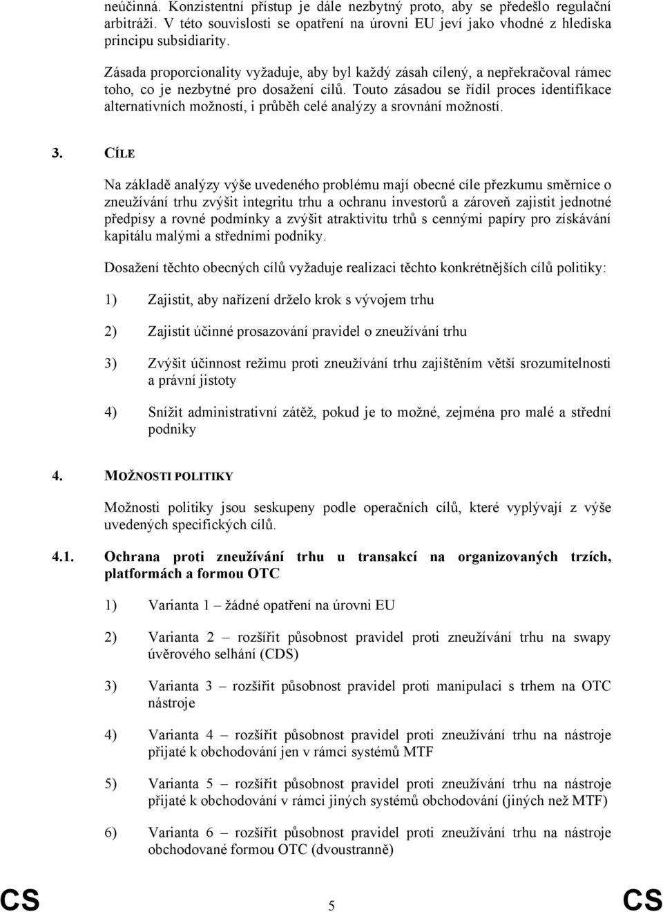 Touto zásadou se řídil proces identifikace alternativních možností, i průběh celé analýzy a srovnání možností. 3.