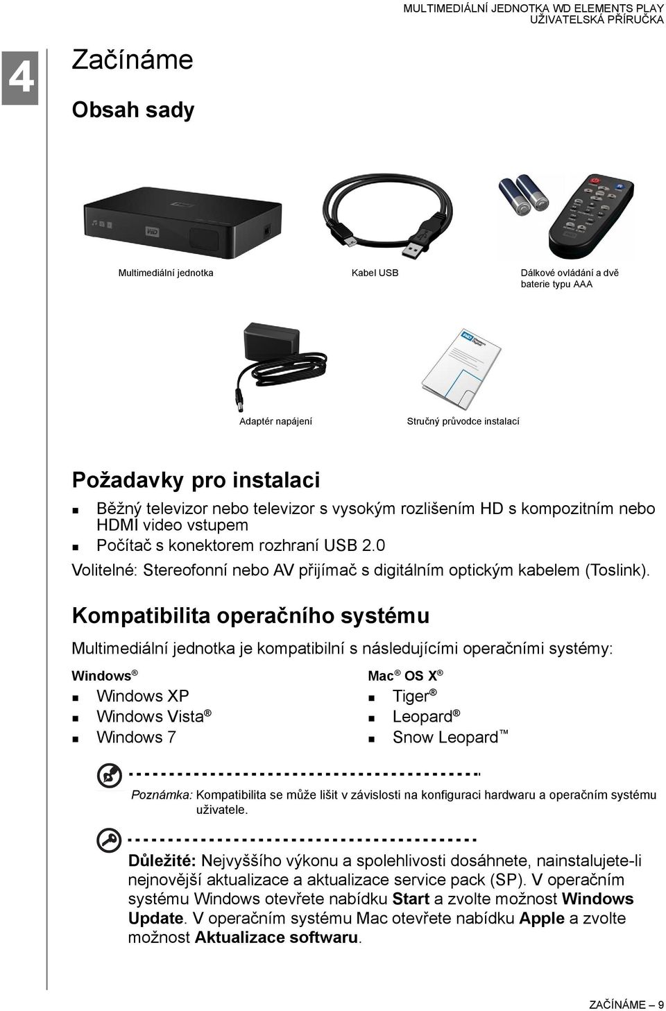 Kompatibilita operačního systému Multimediální jednotka je kompatibilní s následujícími operačními systémy: Windows Mac OS X Windows XP Windows Vista Windows 7 Tiger Leopard Snow Leopard Poznámka: