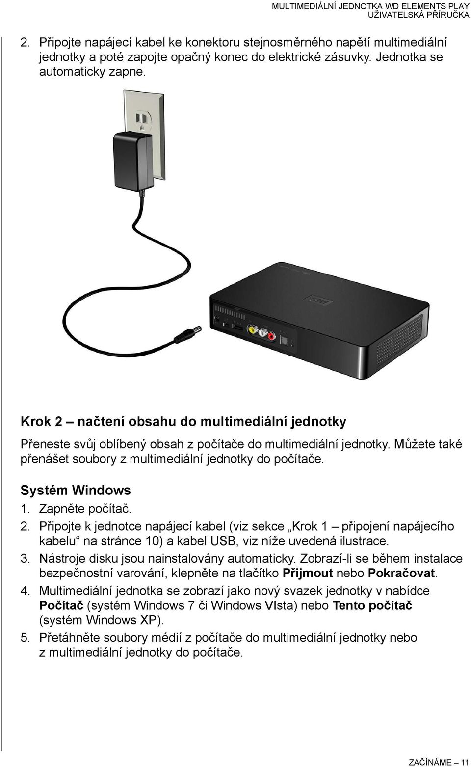 Zapněte počítač. 2. Připojte k jednotce napájecí kabel (viz sekce Krok 1 připojení napájecího kabelu na stránce 10) a kabel USB, viz níže uvedená ilustrace. 3.