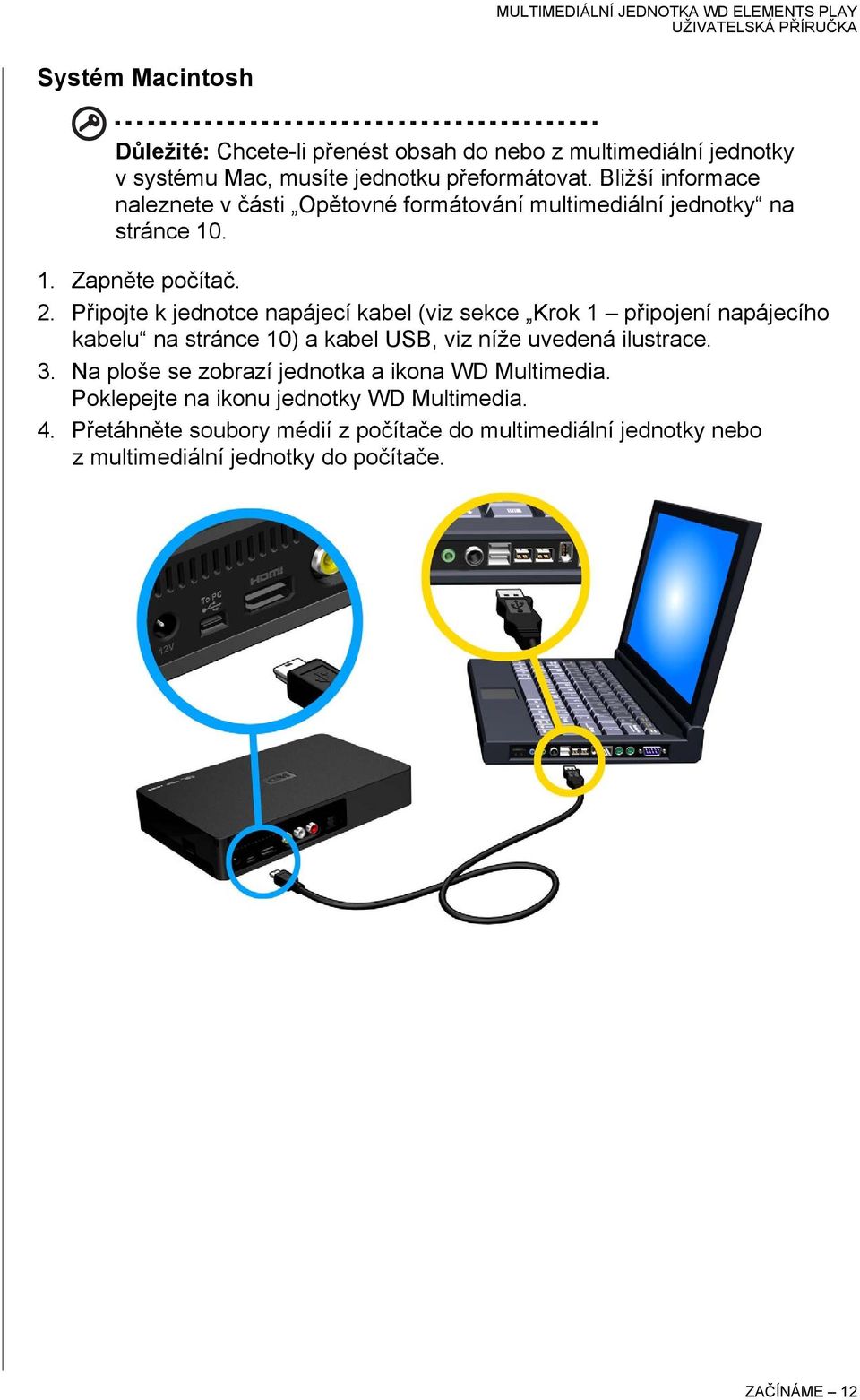 Připojte k jednotce napájecí kabel (viz sekce Krok 1 připojení napájecího kabelu na stránce 10) a kabel USB, viz níže uvedená ilustrace. 3.