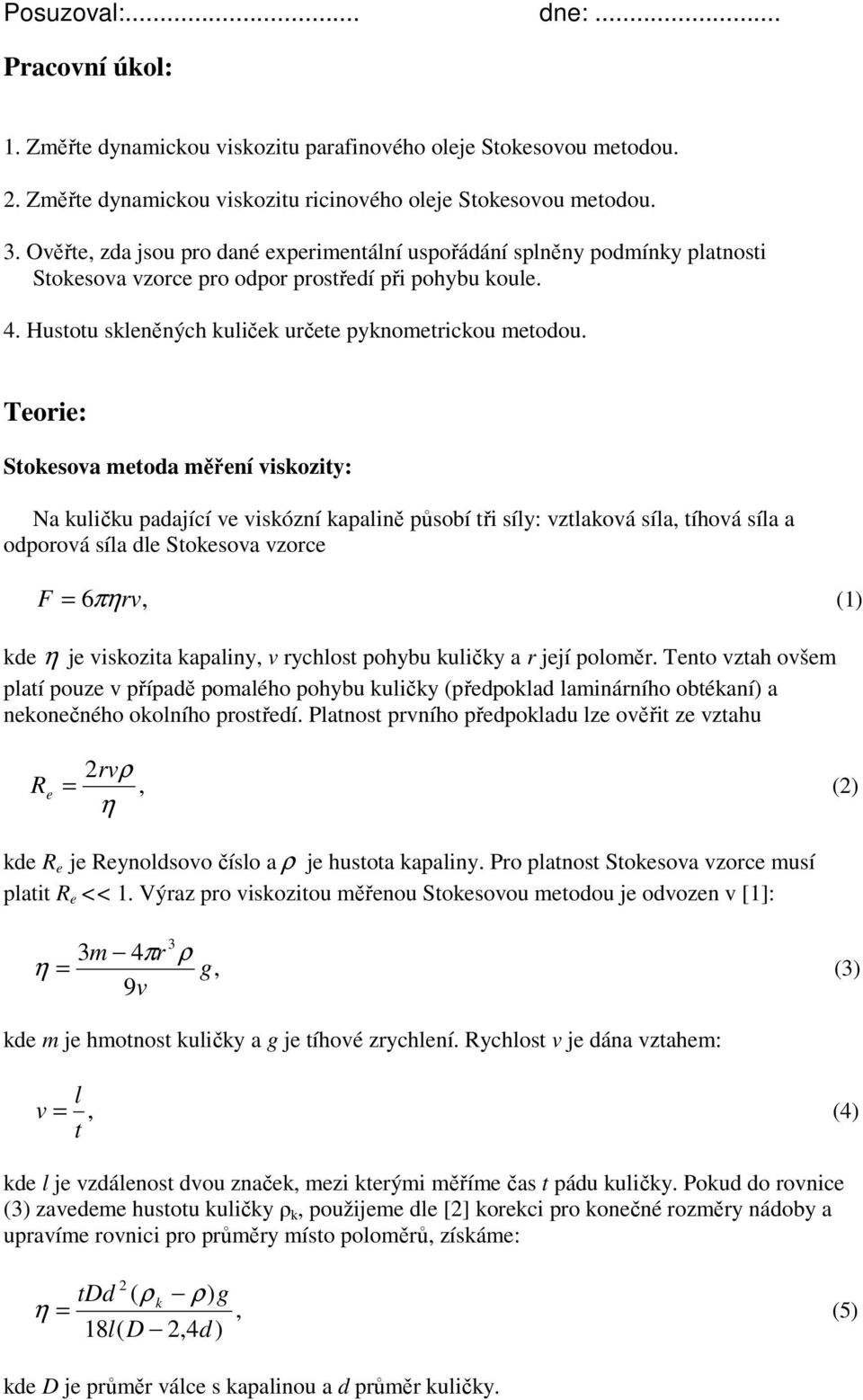 Teorie: Stokesova metoda měření viskozity: Na kuličku padající ve viskózní kapalině působí tři síly: vztlaková síla, tíhová síla a odporová síla dle Stokesova vzorce F = 6πηrv, (1) kde η je viskozita