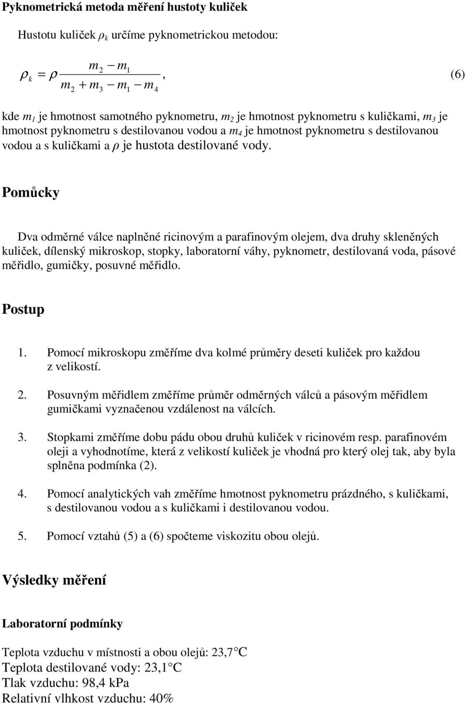 Pomůcky Dva odměrné válce naplněné ricinovým a parafinovým olejem, dva druhy skleněných kuliček, dílenský mikroskop, stopky, laboratorní váhy, pyknometr, destilovaná voda, pásové měřidlo, gumičky,