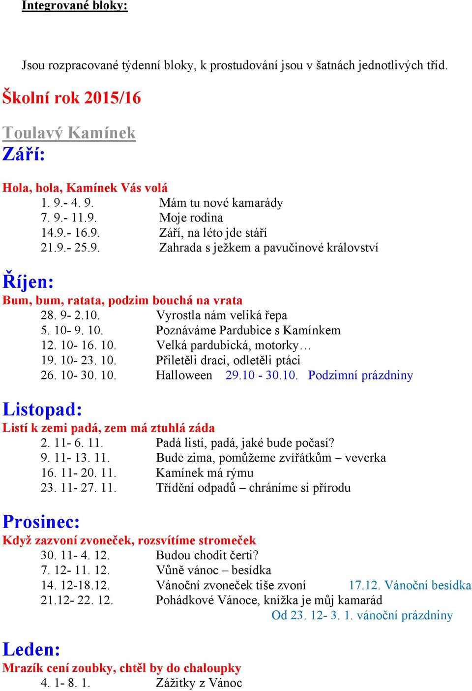 10-9. 10. Poznáváme Pardubice s Kamínkem 12. 10-16. 10. Velká pardubická, motorky 19. 10-23. 10. Přiletěli draci, odletěli ptáci 26. 10-30. 10. Halloween 29.10-30.10. Podzimní prázdniny Listopad: Listí k zemi padá, zem má ztuhlá záda 2.