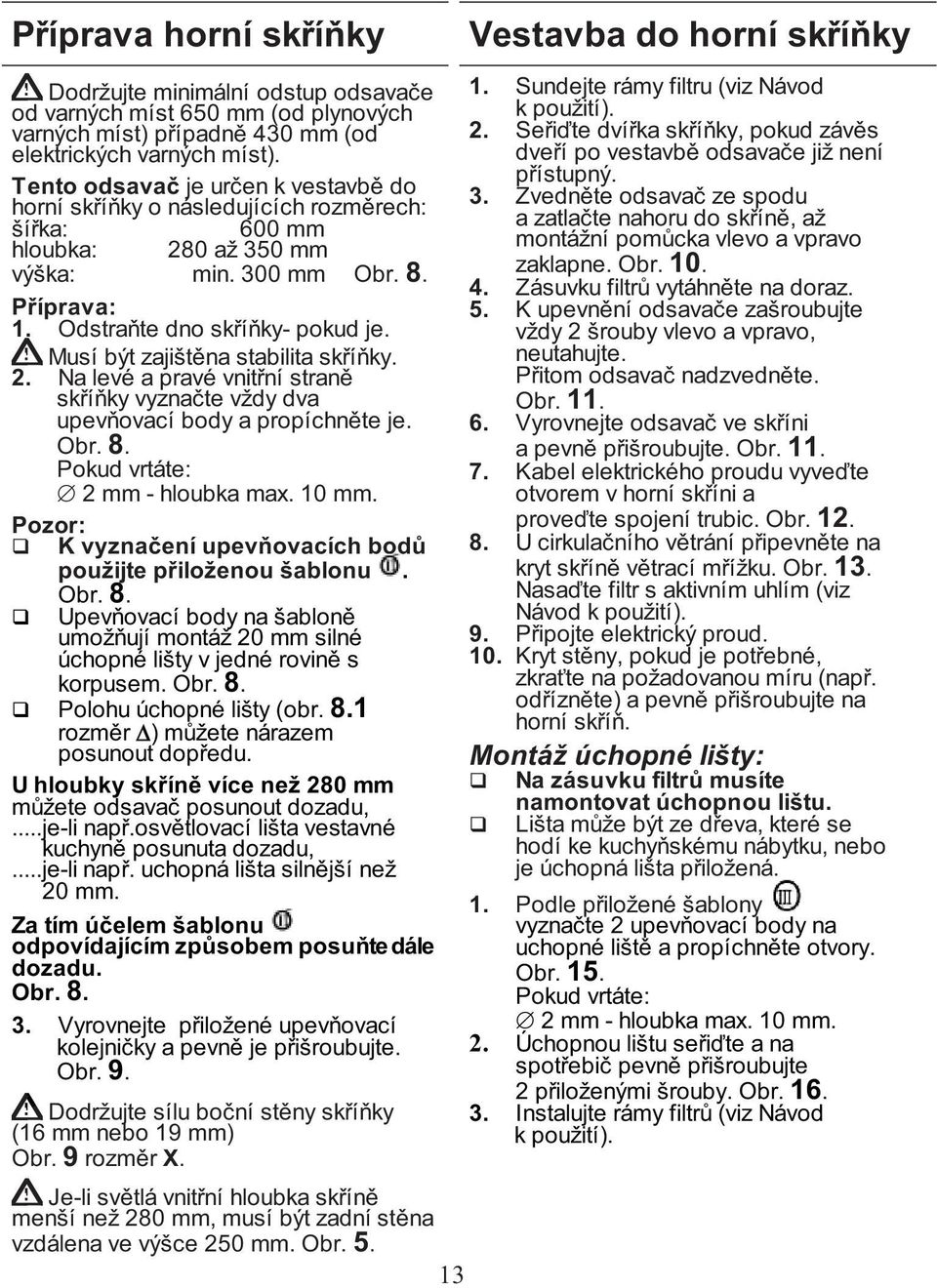 Musí být zajištěna stabilita skříňky. 2. Na levé a pravé vnitřní straně skříňky vyznačte vždy dva upevňovací body a propíchněte je. Obr. 8. Pokud vrtáte: 2 mm - hloubka max. 10 mm.