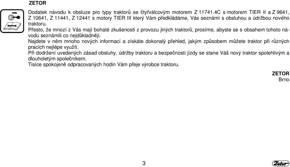 Přesto, že mnozí z Vás mají bohaté zkušenosti z provozu jiných traktorů, prosíme, abyste se s obsahem tohoto návodu seznámili co nejdůkladněji.