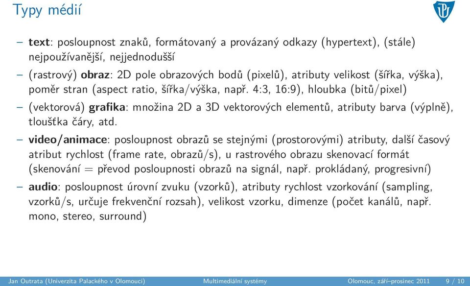 video/animace: posloupnost obrazů se stejnými (prostorovými) atributy, další časový atribut rychlost (frame rate, obrazů/s), u rastrového obrazu skenovací formát (skenování = převod posloupnosti