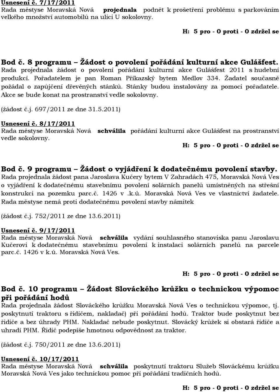 Pořadatelem je pan Roman Příkazský bytem Medlov 334. Žadatel současně požádal o zapůjčení dřevěných stánků. Stánky budou instalovány za pomoci pořadatele.