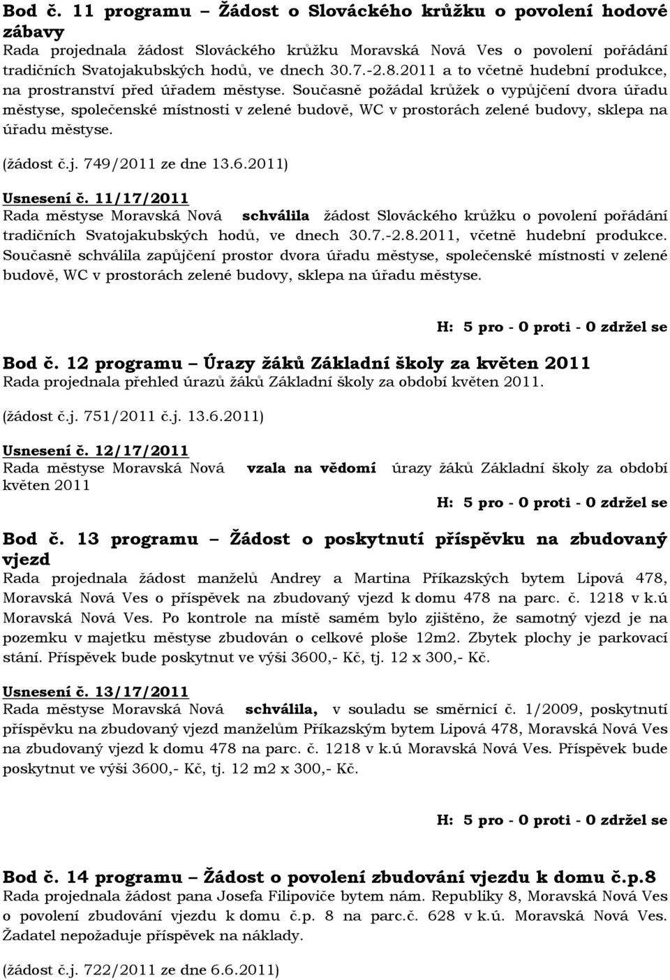 Současně požádal krůžek o vypůjčení dvora úřadu městyse, společenské místnosti v zelené budově, WC v prostorách zelené budovy, sklepa na úřadu městyse. (žádost č.j. 749/2011 ze dne 13.6.