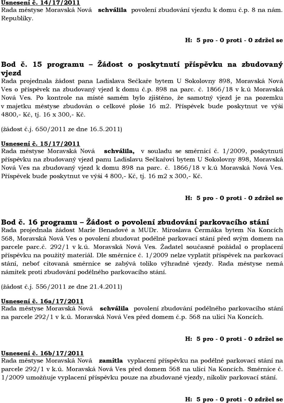 č. 1866/18 v k.ú Moravská Nová Ves. Po kontrole na místě samém bylo zjištěno, že samotný vjezd je na pozemku v majetku městyse zbudován o celkové ploše 16 m2.